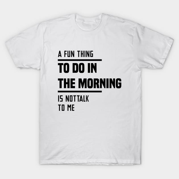 A Fun Thing To Do In The Morning Is Not Talk To Me T-Shirt by Blonc